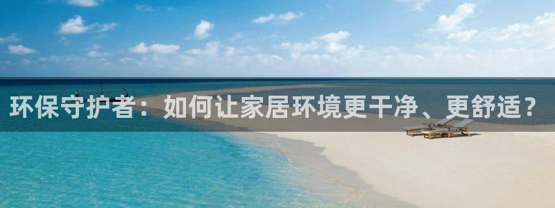 杏宇平台代理登录网址查询：环保守护者：如何让家居环境更干净、