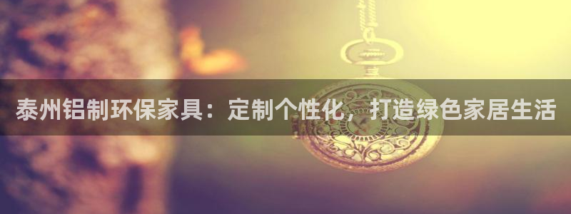 杏宇平台登录地址：泰州铝制环保家具：定制个性化，打造绿色家居