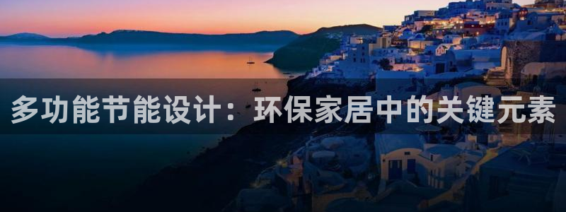 杏宇代理登录中心怎么进：多功能节能设计：环保家居中的关键元素