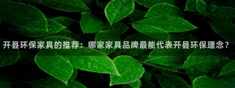 杏宇注册登录：开县环保家具的推荐：哪家家具品牌最能代表开县环