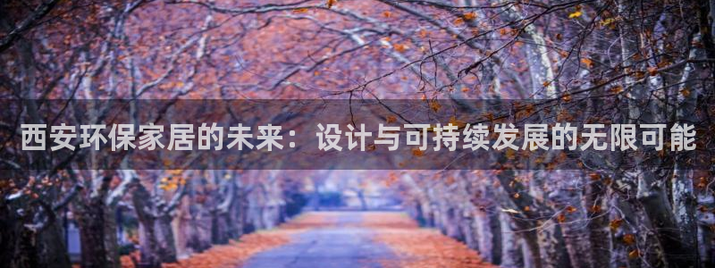 杏宇平台注册入口：西安环保家居的未来：设计与可持续发展的无限