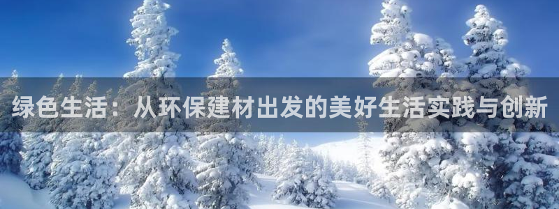 杏宇平台测速登陆：绿色生活：从环保建材出发的美好生活实践与创