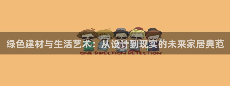 杏宇官网注册地址：绿色建材与生活艺术：从设计到现实的未来家居