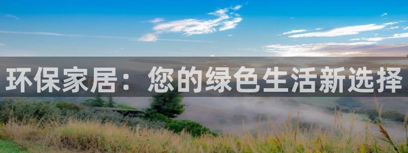 杏宇平台到底能玩吗：环保家居：您的绿色生活新选择